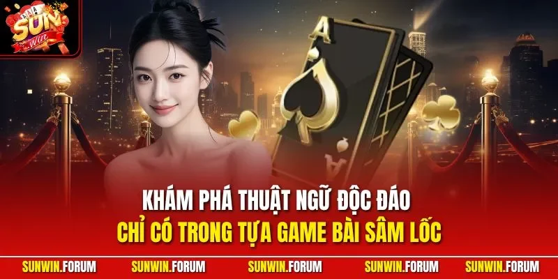 Khám phá thuật ngữ độc đáo chỉ có trong tựa game bài Sâm Lốc